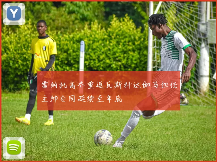 雷纳托高乔重返瓦斯科达伽马担任主帅合同延续至年底