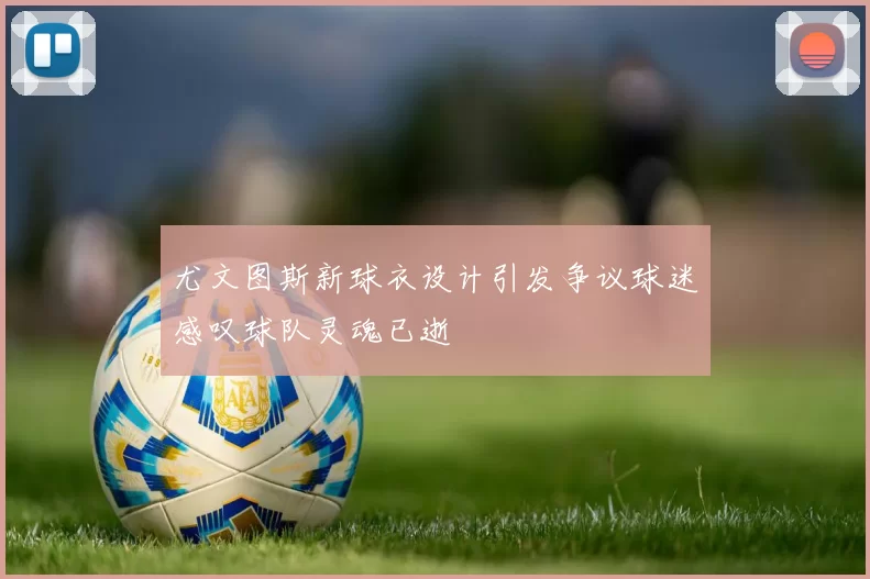 尤文图斯新球衣设计引发争议球迷感叹球队灵魂已逝