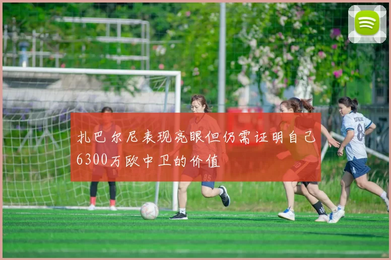 扎巴尔尼表现亮眼但仍需证明自己6300万欧中卫的价值