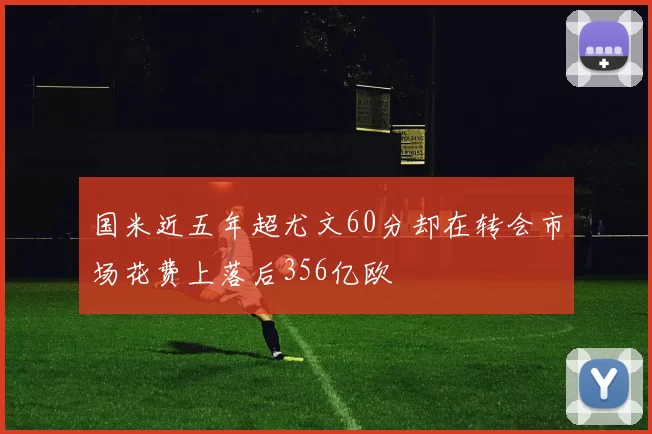 国米近五年超尤文60分却在转会市场花费上落后356亿欧