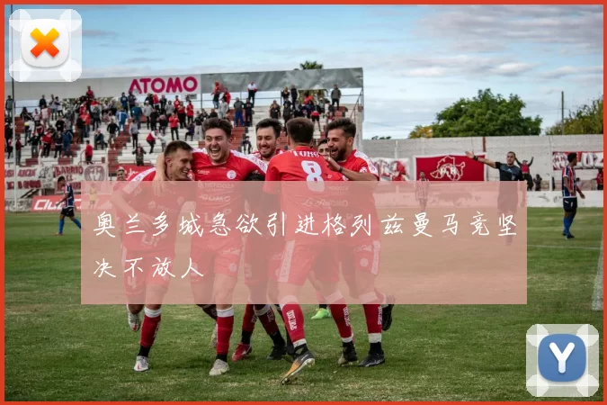 奥兰多城急欲引进格列兹曼马竞坚决不放人
