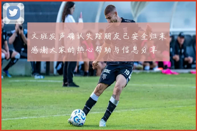 文班发声确认失踪朋友已安全归来感谢大家的热心帮助与信息分享