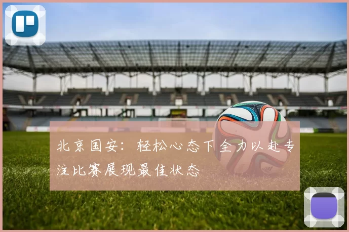 北京国安：轻松心态下全力以赴专注比赛展现最佳状态