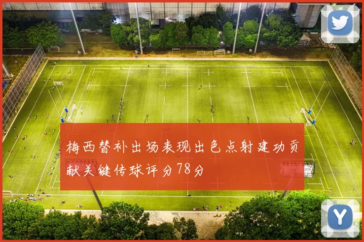 梅西替补出场表现出色点射建功贡献关键传球评分78分