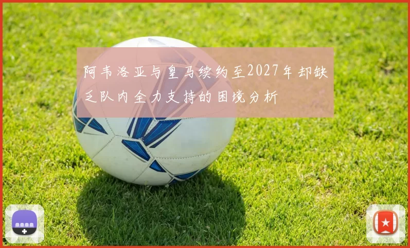 阿韦洛亚与皇马续约至2027年却缺乏队内全力支持的困境分析