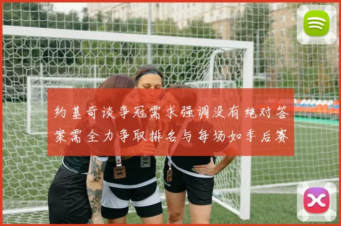 约基奇谈争冠需求强调没有绝对答案需全力争取排名与每场如季后赛般对待