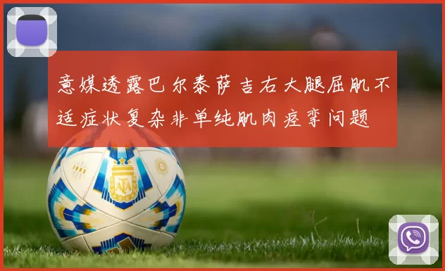 意媒透露巴尔泰萨吉右大腿屈肌不适症状复杂非单纯肌肉痉挛问题