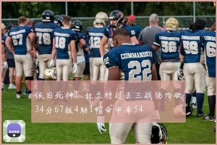 依旧死神！杜兰特过去三战场均砍34分67板4助1帽命中率54