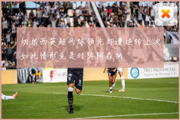 切尔西英超两球领先却遭逆转上次如此情形竟是对阵阿森纳